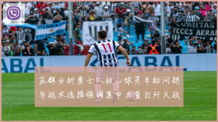 苏群分析勇士队核心球员年龄问题与战术选择强调集中力量打歼灭战的重要性