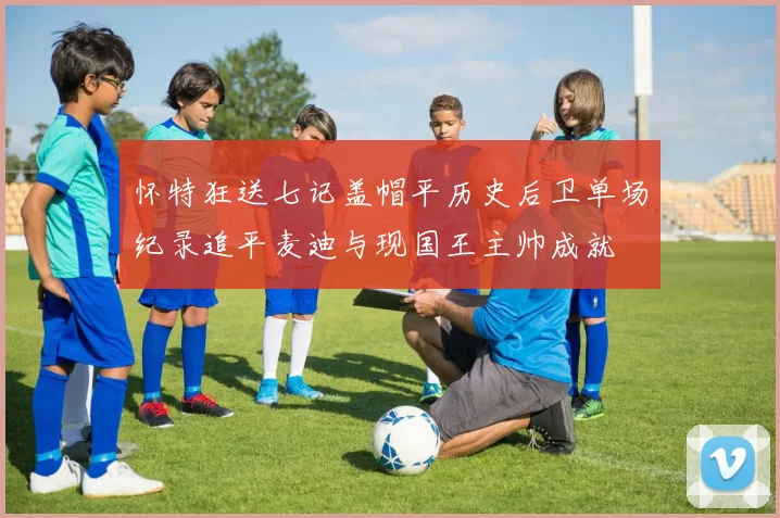 怀特狂送七记盖帽平历史后卫单场纪录追平麦迪与现国王主帅成就