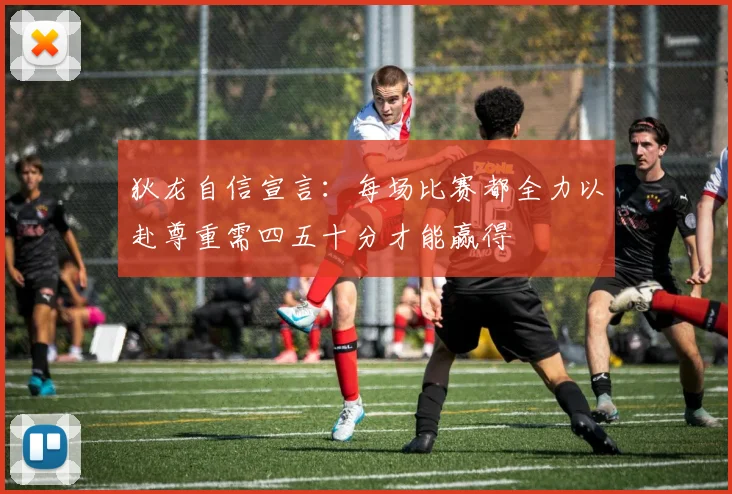 狄龙自信宣言：每场比赛都全力以赴尊重需四五十分才能赢得