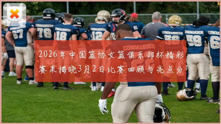 2026年中国篮协女篮俱乐部杯精彩赛果揭晓3月2日比赛回顾与亮点分析