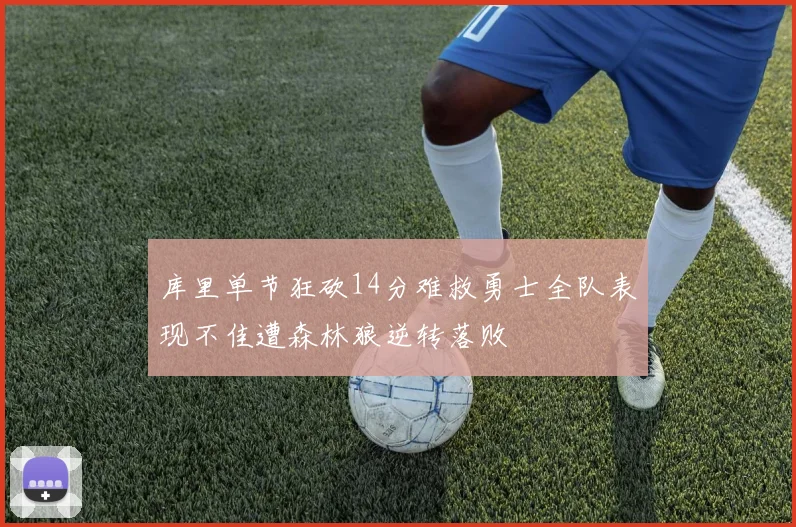 库里单节狂砍14分难救勇士全队表现不佳遭森林狼逆转落败