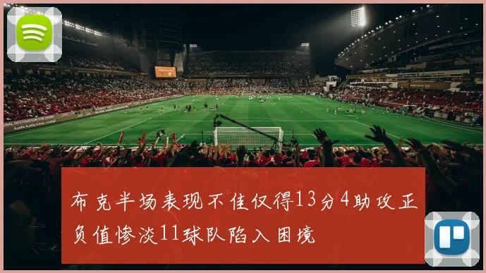 布克半场表现不佳仅得13分4助攻正负值惨淡11球队陷入困境
