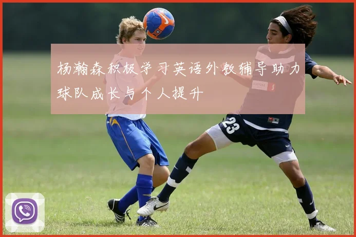 杨瀚森积极学习英语外教辅导助力球队成长与个人提升