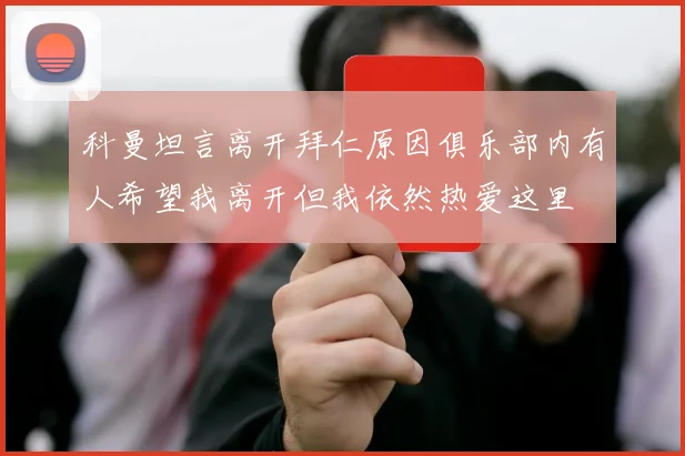 科曼坦言离开拜仁原因俱乐部内有人希望我离开但我依然热爱这里