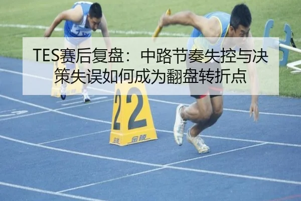 TES赛后复盘:中路节奏失控与决策失误如何成为翻盘转折点